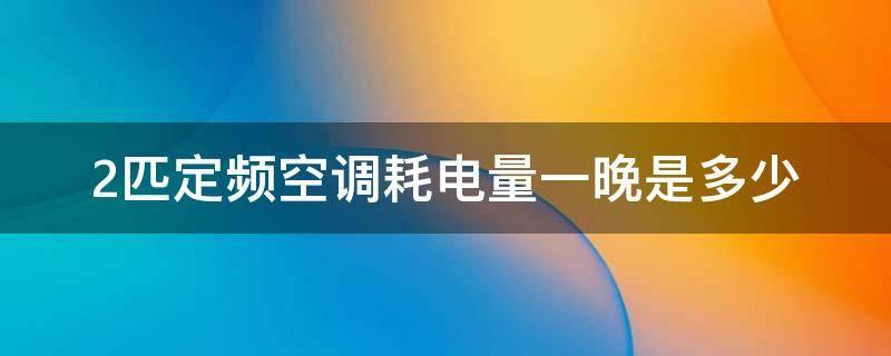 2匹定頻空調(diào)耗電量一晚是多少