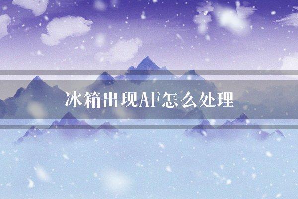 冰箱出现AF怎么处理