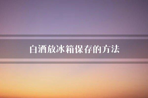 白酒放冰箱保存的方法