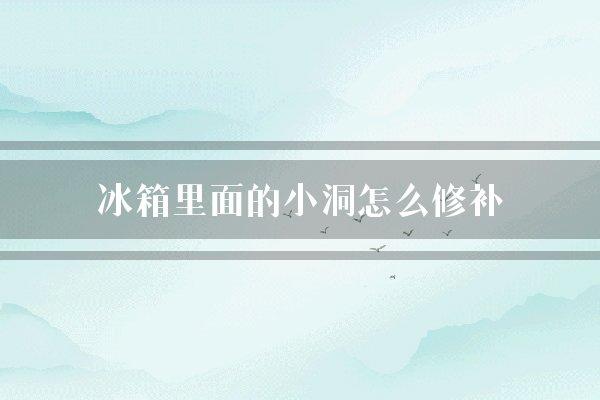 冰箱里面的小洞怎么修补