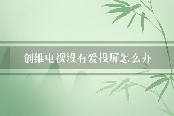 创维电视没有爱投屏怎么办