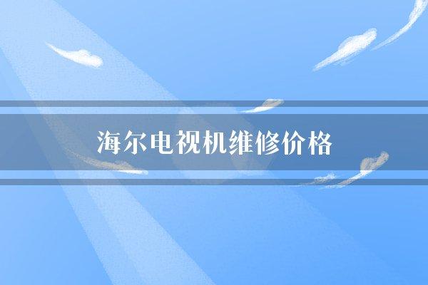 海尔电视机维修价格