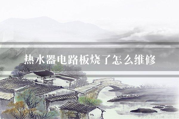 热水器电路板烧了怎么维修