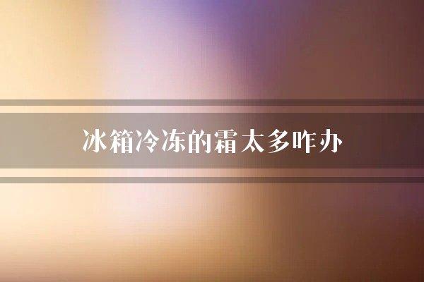 冰箱冷冻的霜太多咋办