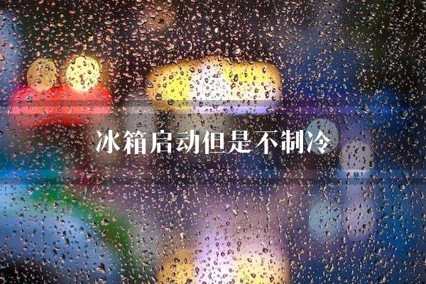 冰箱启动但是不制冷