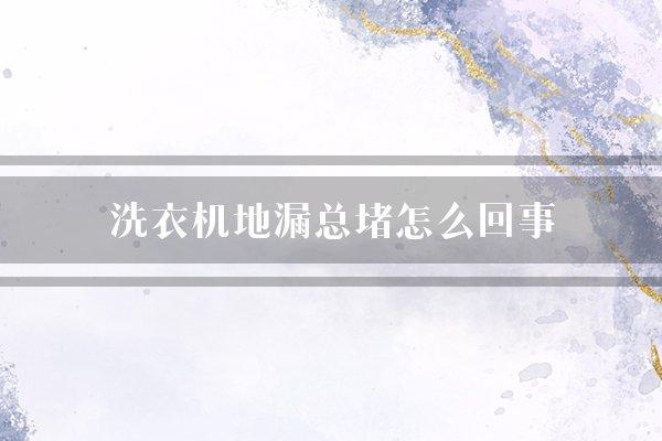 洗衣机地漏总堵怎么回事