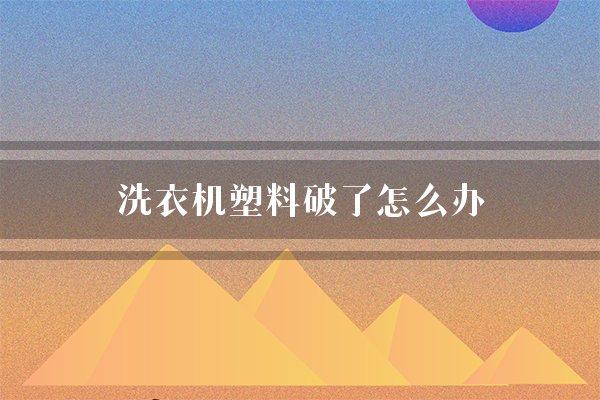 洗衣机塑料破了怎么办