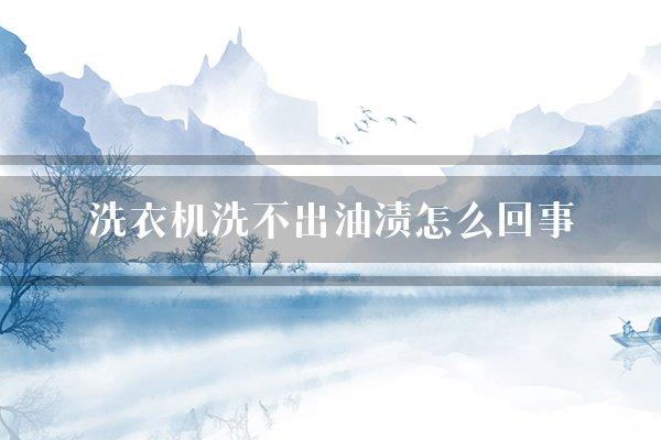 洗衣机洗不出油渍怎么回事