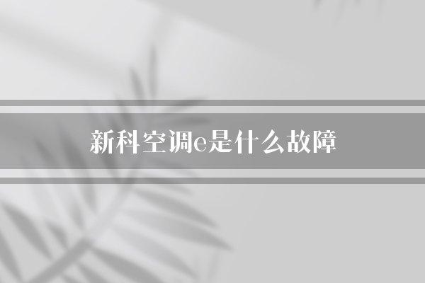 新科空调e是什么故障