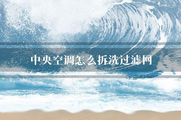 中央空调怎么拆洗过滤网